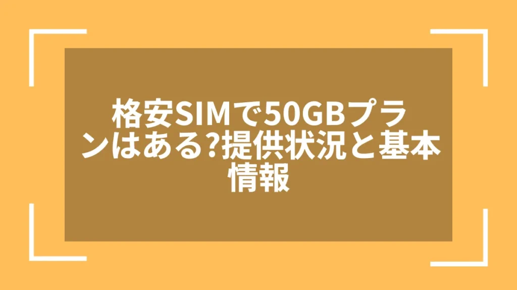 格安SIMで50GBプランはある?提供状況と基本情報