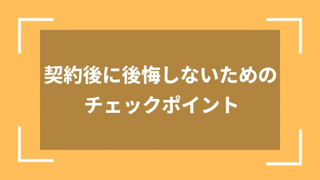 契約後に後悔しないためのチェックポイント