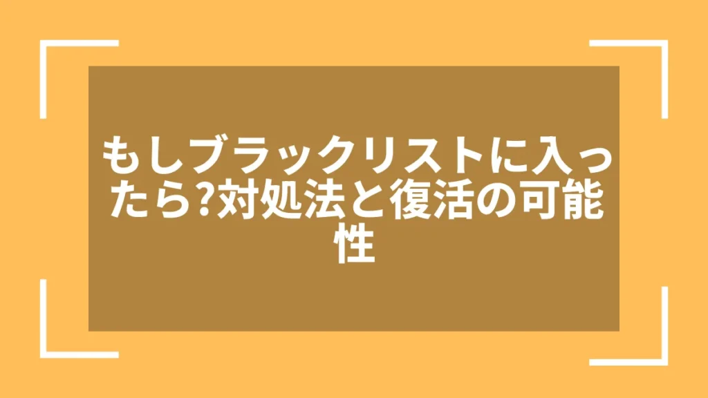 もしブラックリストに入ったら?対処法と復活の可能性