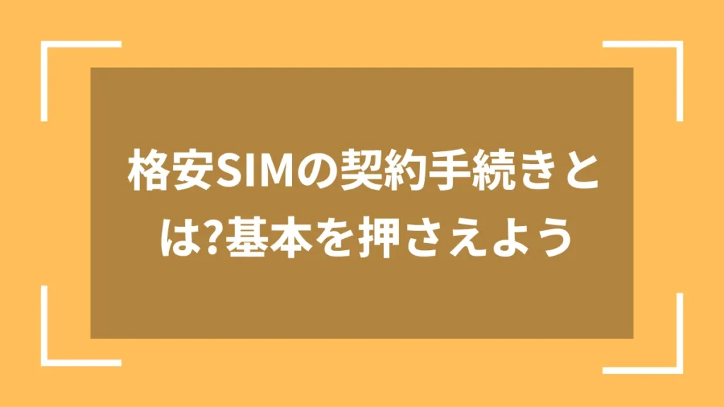 格安SIMの契約手続きとは?基本を押さえよう