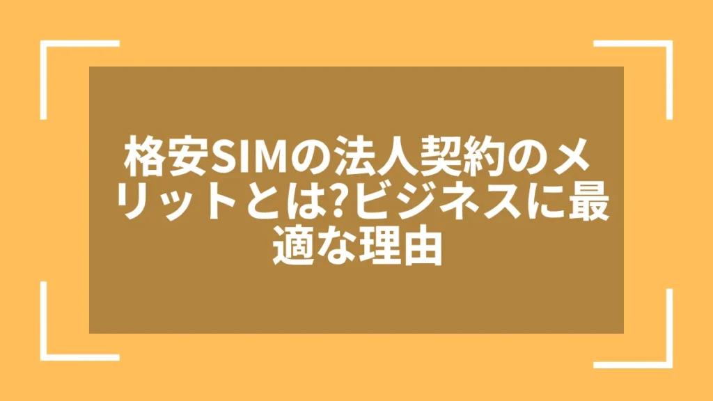 格安SIMの法人契約のメリットとは?ビジネスに最適な理由