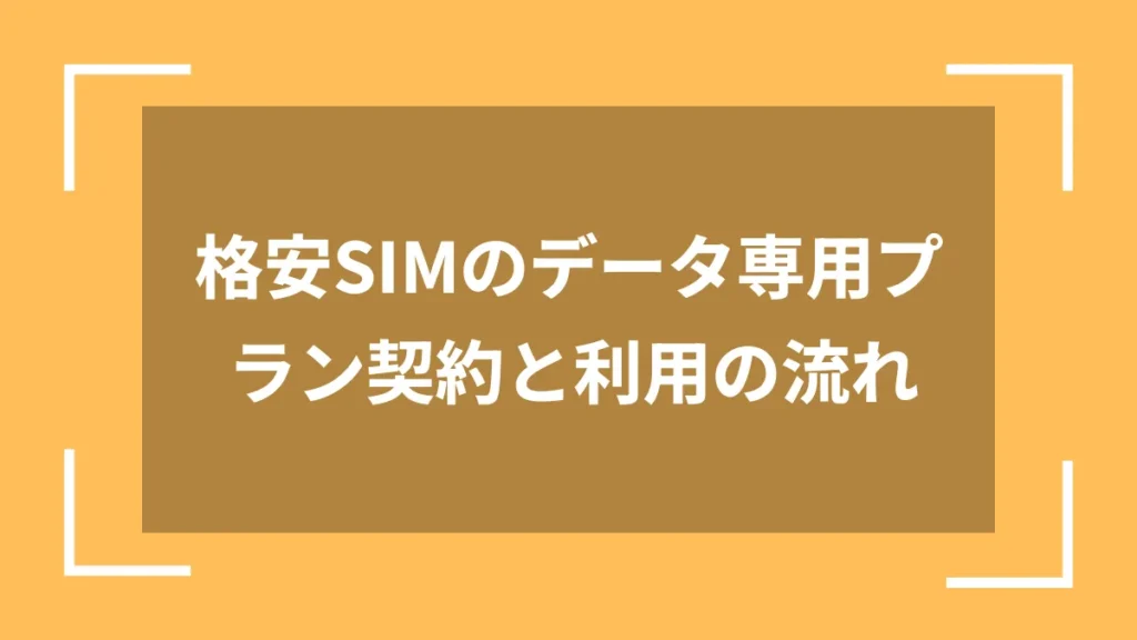 格安SIMのデータ専用プラン契約と利用の流れ