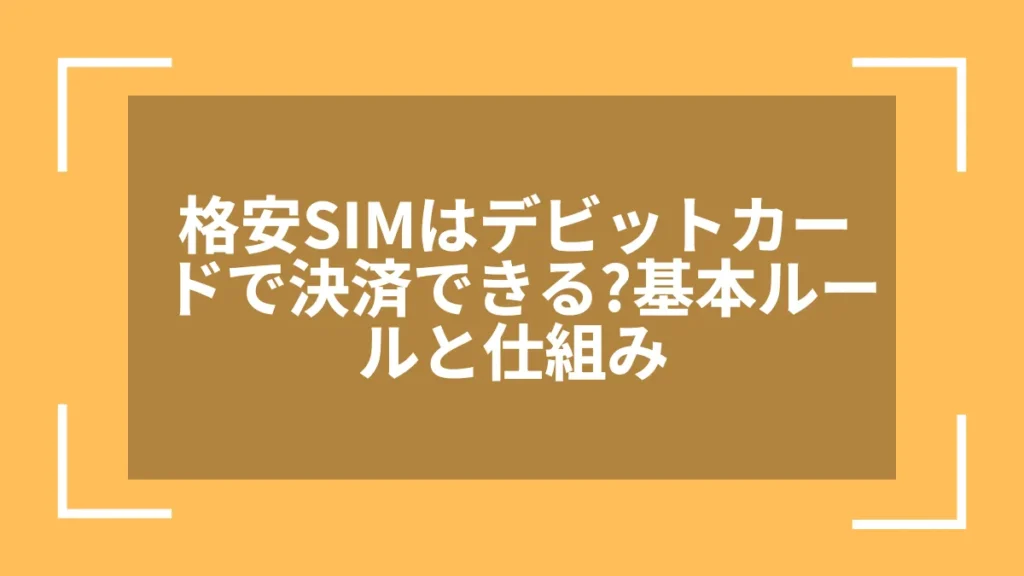格安SIMはデビットカードで決済できる?基本ルールと仕組み