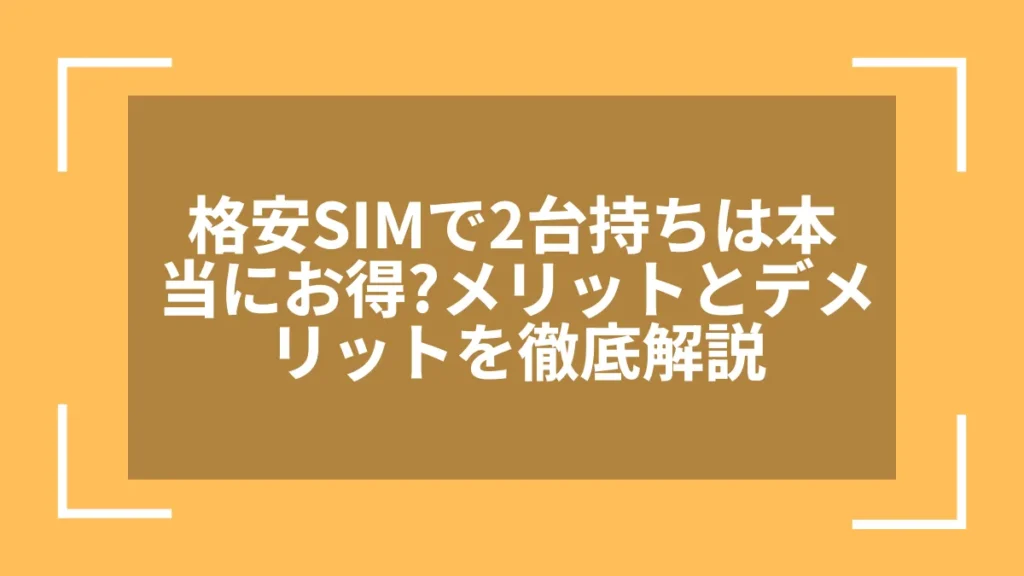格安SIMで2台持ちは本当にお得?メリットとデメリットを徹底解説