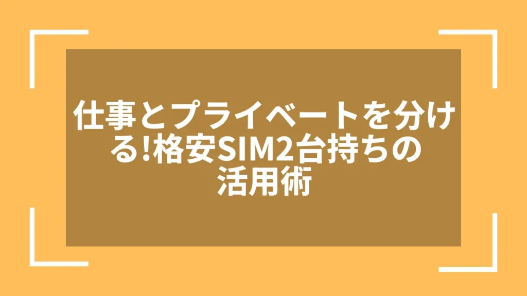 仕事とプライベートを分ける!格安SIM2台持ちの活用術