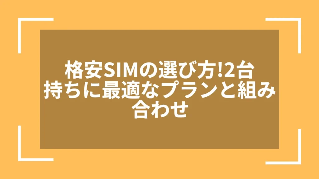 格安SIMの選び方!2台持ちに最適なプランと組み合わせ
