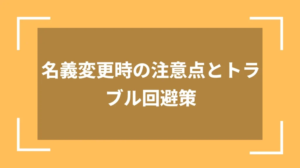 名義変更時の注意点とトラブル回避策