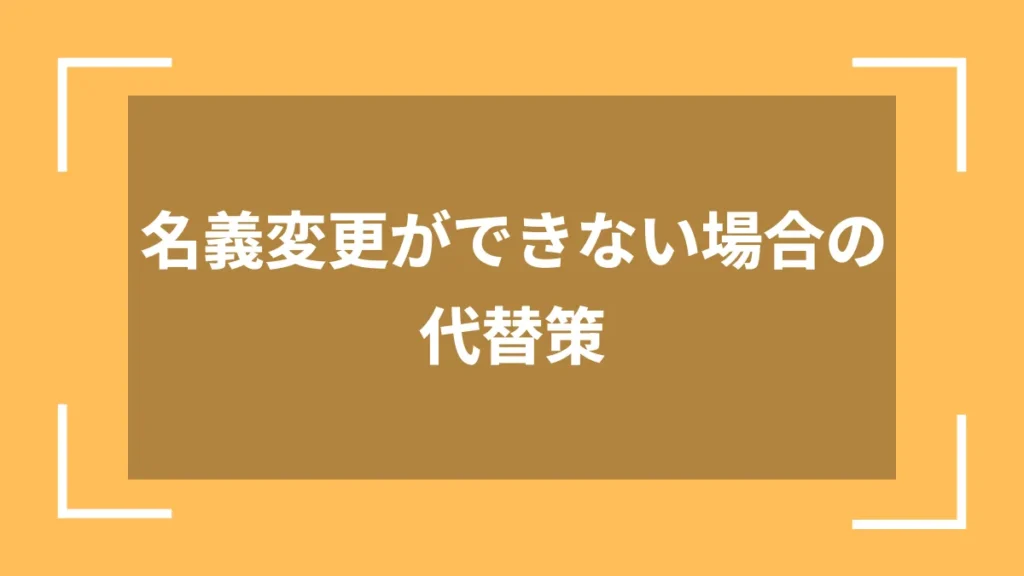 名義変更ができない場合の代替策
