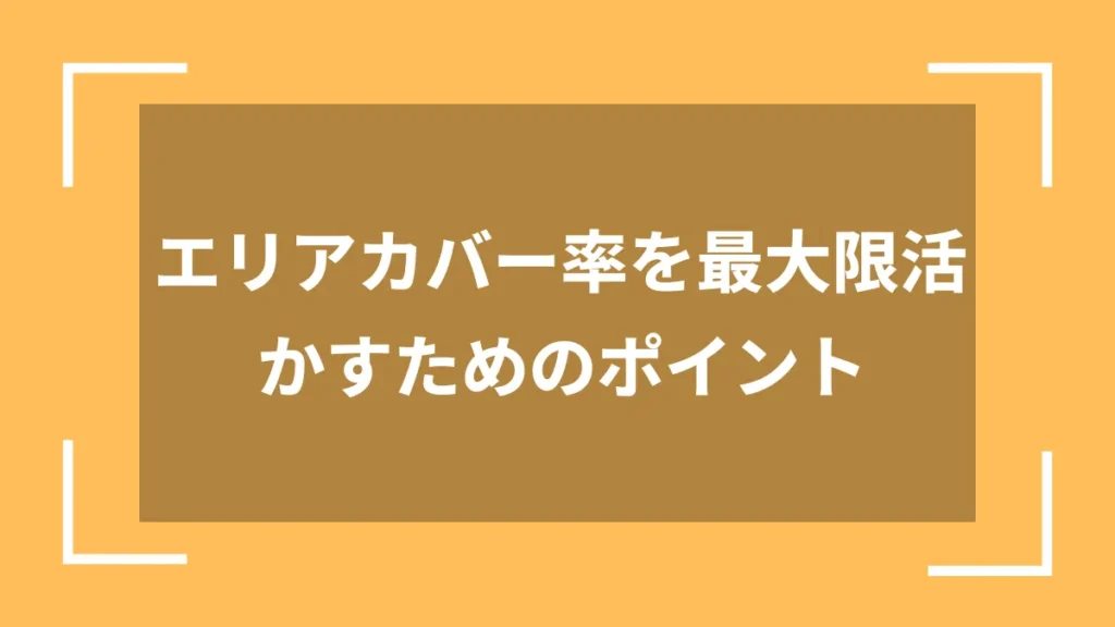 エリアカバー率を最大限活かすためのポイント