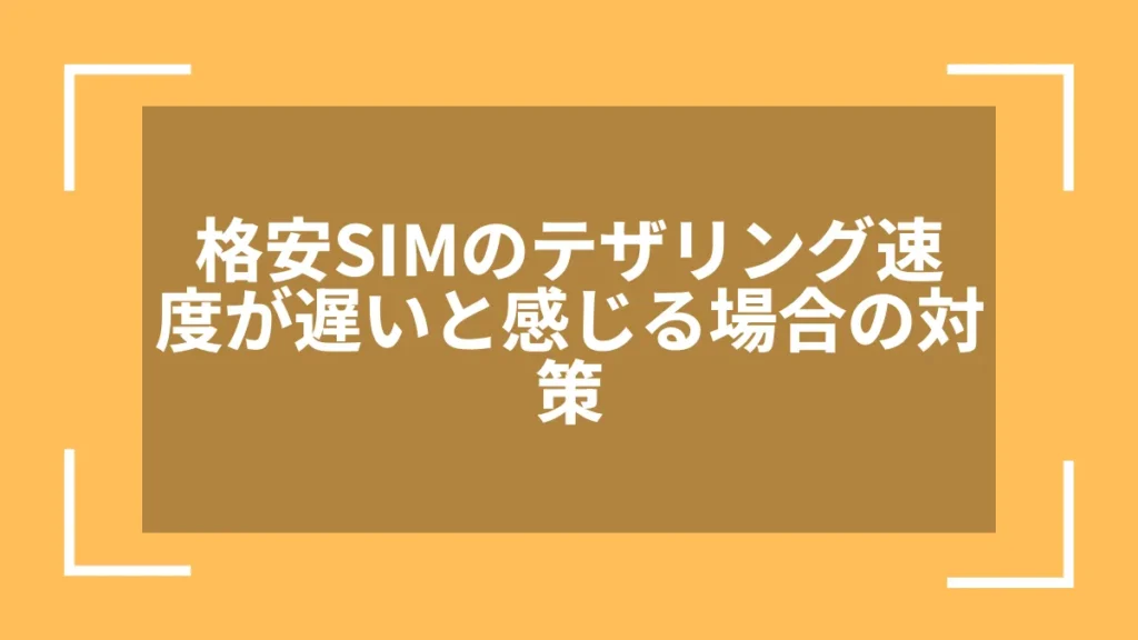 格安SIMのテザリング速度が遅いと感じる場合の対策